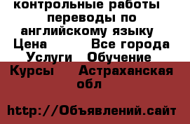 контрольные работы , переводы по английскому языку › Цена ­ 350 - Все города Услуги » Обучение. Курсы   . Астраханская обл.